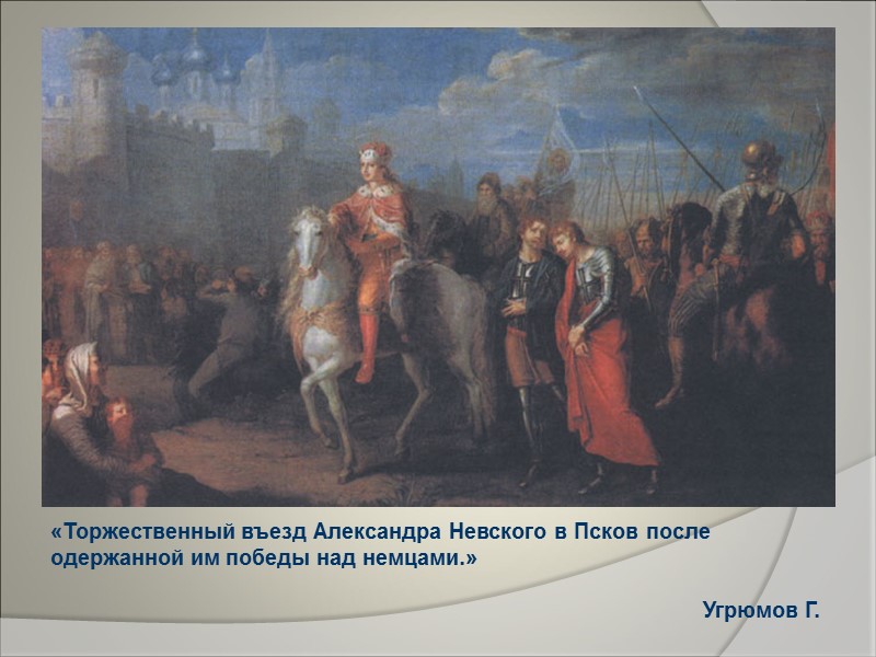 «Торжественный въезд Александра Невского в Псков после одержанной им победы над немцами.»  